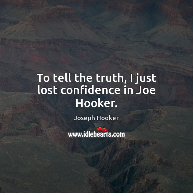 To tell the truth, I just lost confidence in Joe Hooker. Image