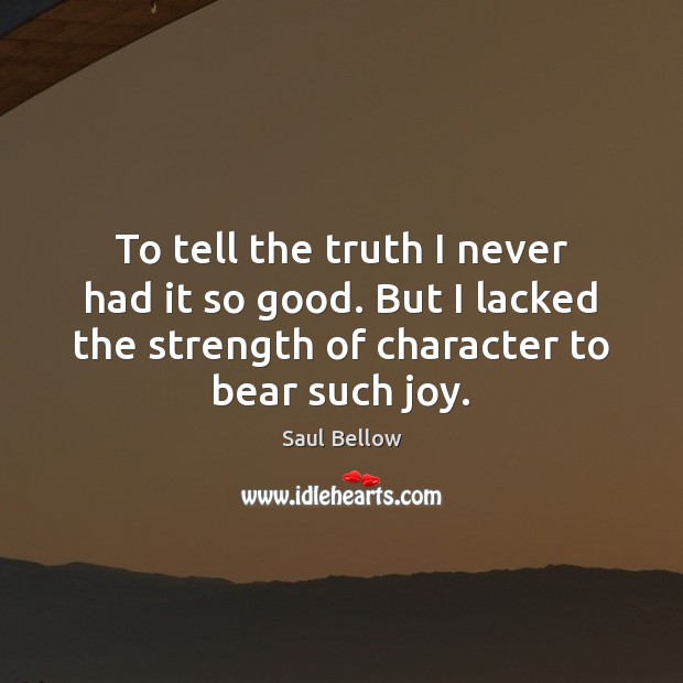 To tell the truth I never had it so good. But I Saul Bellow Picture Quote