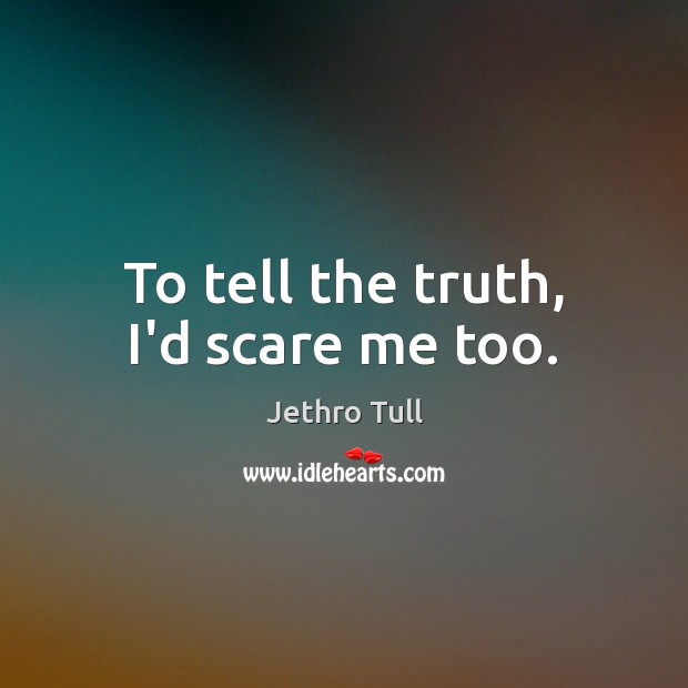 To tell the truth, I’d scare me too. Jethro Tull Picture Quote