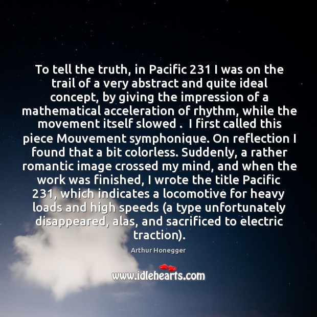 To tell the truth, in Pacific 231 I was on the trail of Arthur Honegger Picture Quote
