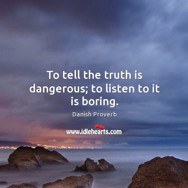 To tell the truth is dangerous; to listen to it is boring. Danish Proverbs Image