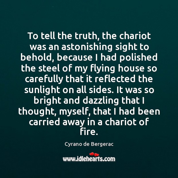 To tell the truth, the chariot was an astonishing sight to behold, Cyrano de Bergerac Picture Quote