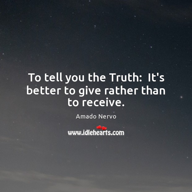 To tell you the Truth:  It’s better to give rather than to receive. Amado Nervo Picture Quote