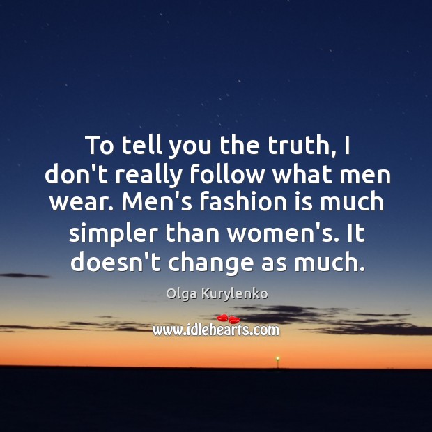 To tell you the truth, I don’t really follow what men wear. Image