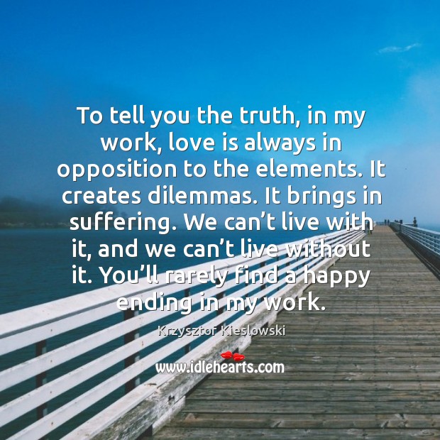 To tell you the truth, in my work, love is always in opposition to the elements. Krzysztof Kieslowski Picture Quote