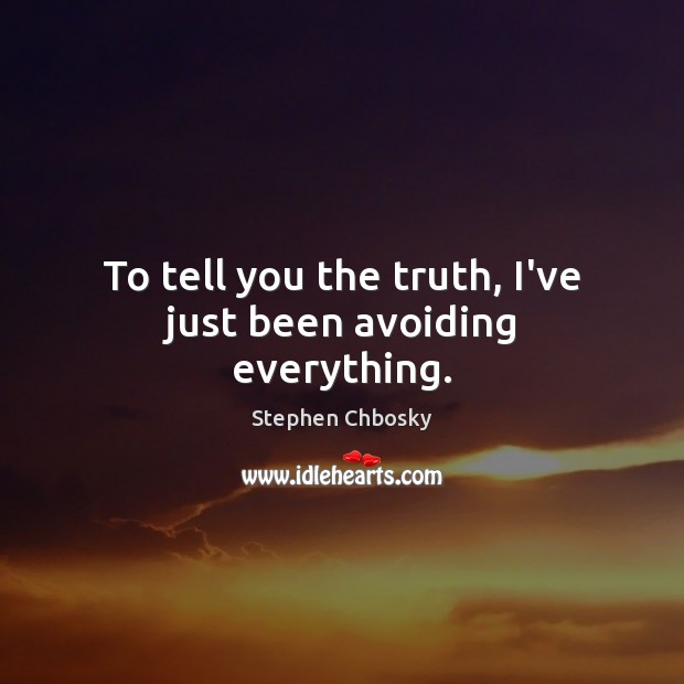 To tell you the truth, I’ve just been avoiding everything. Stephen Chbosky Picture Quote