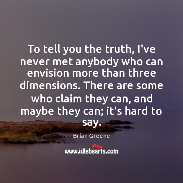 To tell you the truth, I’ve never met anybody who can envision Brian Greene Picture Quote