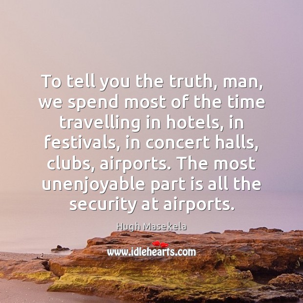 To tell you the truth, man, we spend most of the time Hugh Masekela Picture Quote
