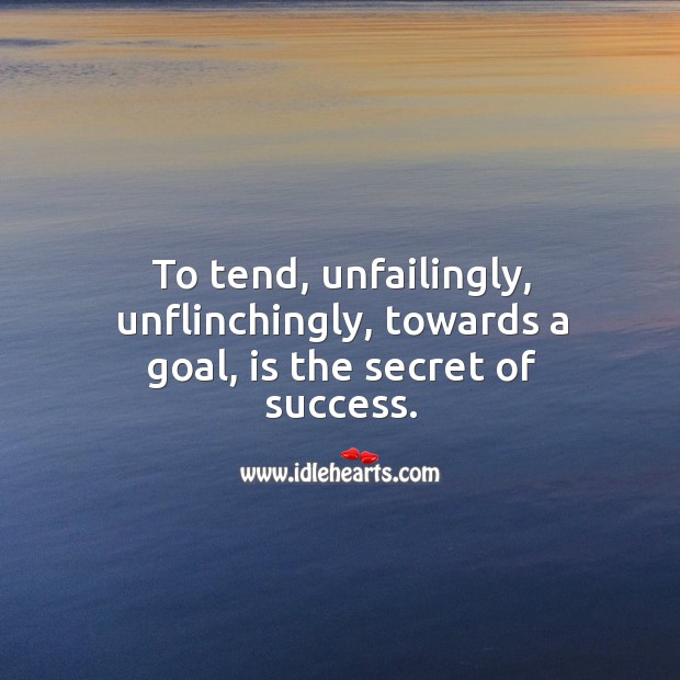 To tend, unfailingly, unflinchingly, towards a goal, is the secret of success. Image