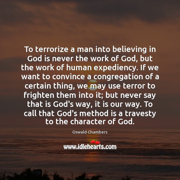 To terrorize a man into believing in God is never the work Oswald Chambers Picture Quote