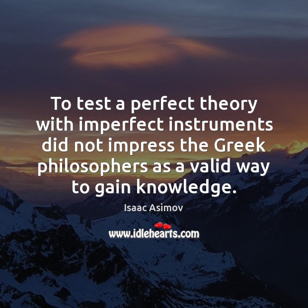 To test a perfect theory with imperfect instruments did not impress the Isaac Asimov Picture Quote