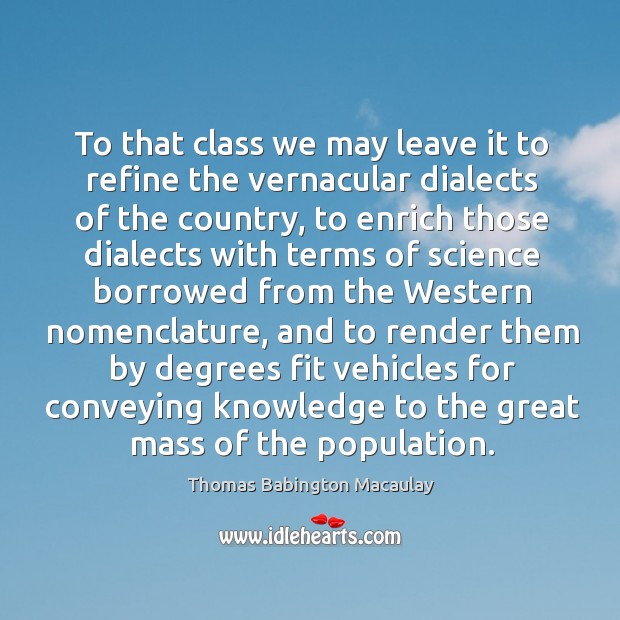 To that class we may leave it to refine the vernacular dialects of the country Thomas Babington Macaulay Picture Quote