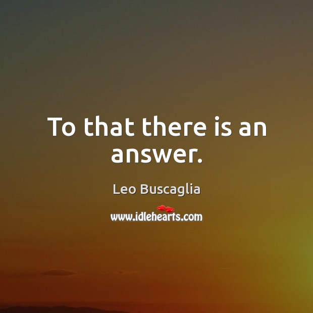 To that there is an answer. Leo Buscaglia Picture Quote