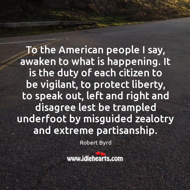 To the american people I say, awaken to what is happening. Robert Byrd Picture Quote