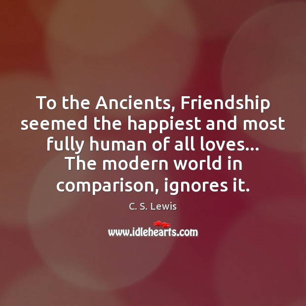 To the Ancients, Friendship seemed the happiest and most fully human of C. S. Lewis Picture Quote