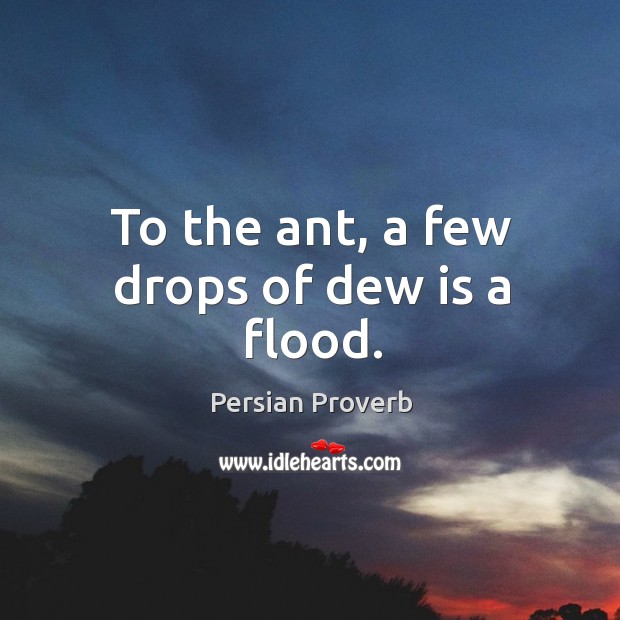 To the ant, a few drops of dew is a flood. Persian Proverbs Image