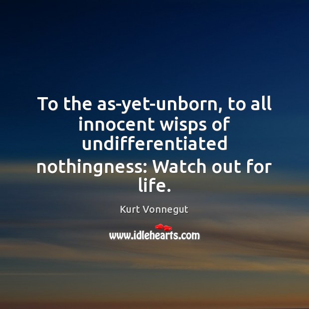 To the as-yet-unborn, to all innocent wisps of undifferentiated nothingness: Watch out Kurt Vonnegut Picture Quote