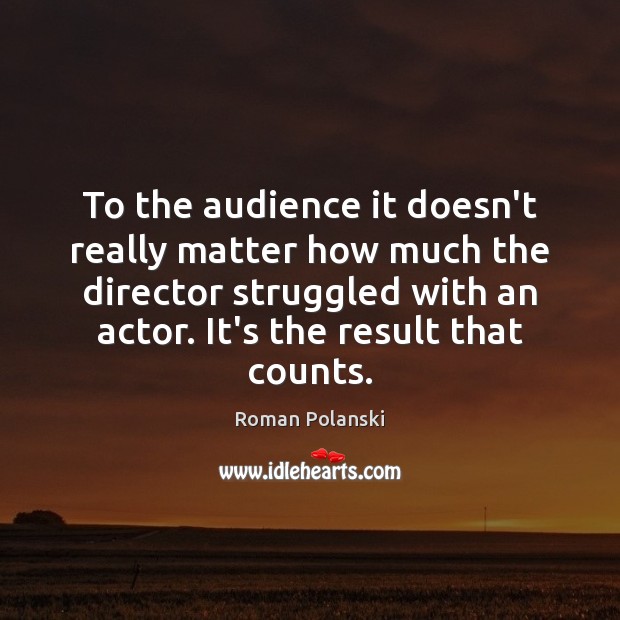To the audience it doesn’t really matter how much the director struggled Roman Polanski Picture Quote