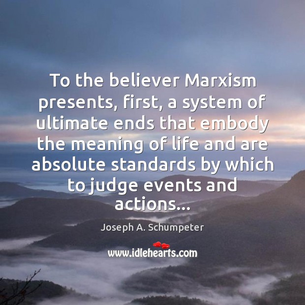 To the believer Marxism presents, first, a system of ultimate ends that Joseph A. Schumpeter Picture Quote