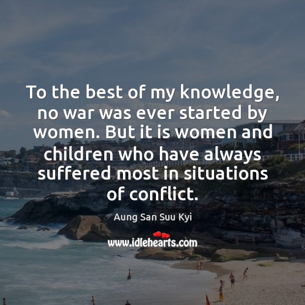 To the best of my knowledge, no war was ever started by Aung San Suu Kyi Picture Quote