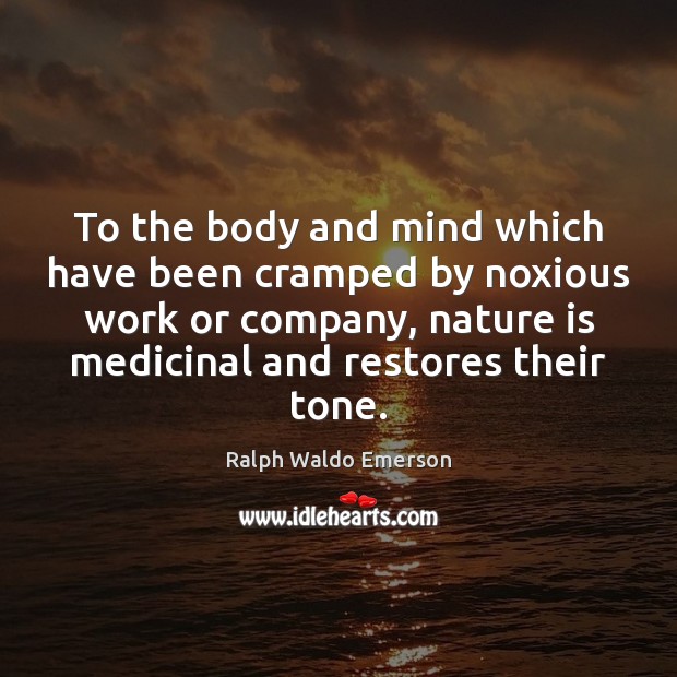 To the body and mind which have been cramped by noxious work Ralph Waldo Emerson Picture Quote