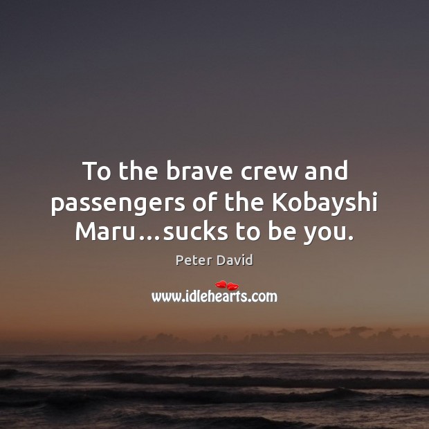 To the brave crew and passengers of the Kobayshi Maru…sucks to be you. Peter David Picture Quote