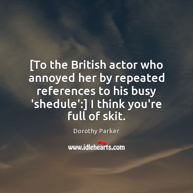 [To the British actor who annoyed her by repeated references to his Image