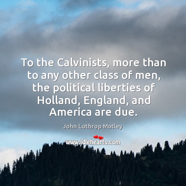 To the Calvinists, more than to any other class of men, the John Lothrop Motley Picture Quote