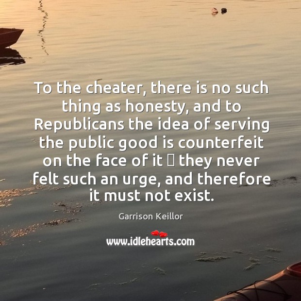 To the cheater, there is no such thing as honesty, and to Image