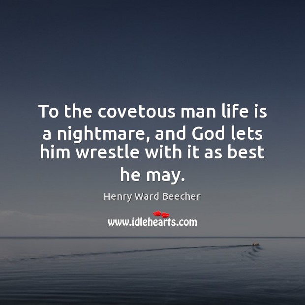 To the covetous man life is a nightmare, and God lets him wrestle with it as best he may. Henry Ward Beecher Picture Quote