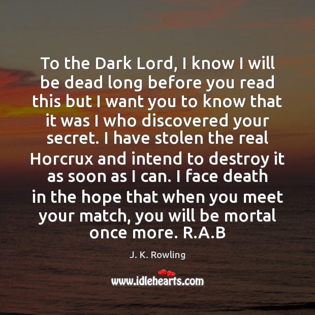 To the Dark Lord, I know I will be dead long before J. K. Rowling Picture Quote