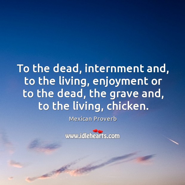 To the dead, internment and, to the living, enjoyment Mexican Proverbs Image