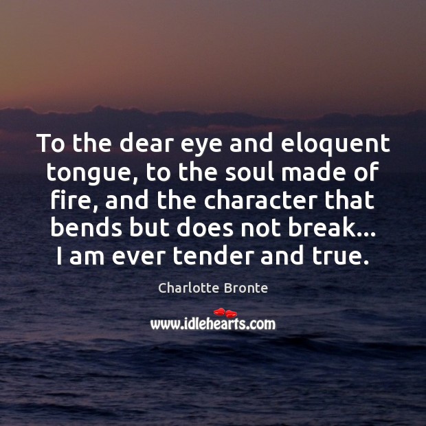 To the dear eye and eloquent tongue, to the soul made of Charlotte Bronte Picture Quote
