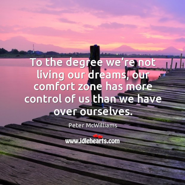 To the degree we’re not living our dreams, our comfort zone has more control of us than we have over ourselves. Peter McWilliams Picture Quote