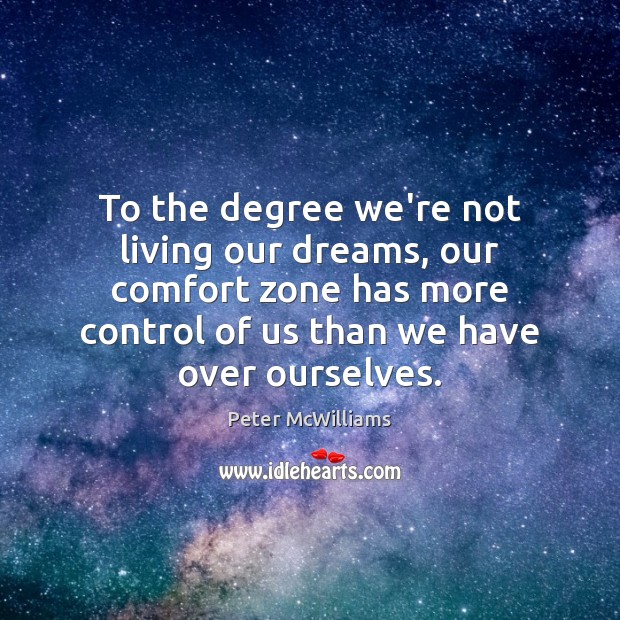 To the degree we’re not living our dreams, our comfort zone has Peter McWilliams Picture Quote