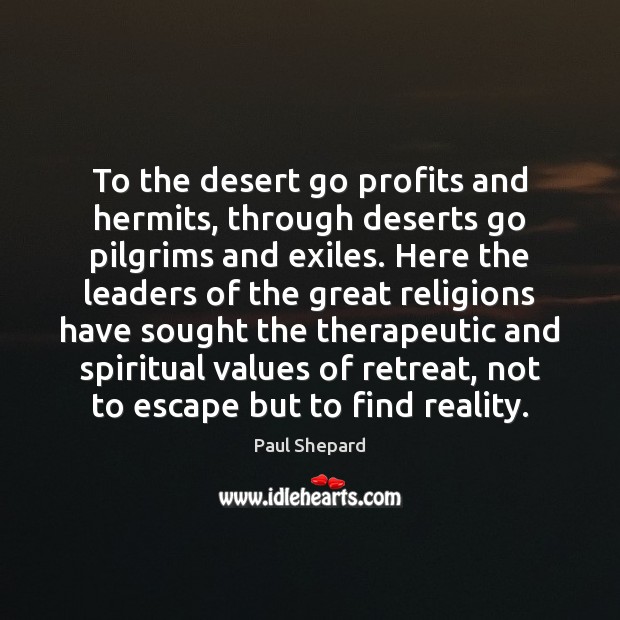To the desert go profits and hermits, through deserts go pilgrims and Paul Shepard Picture Quote
