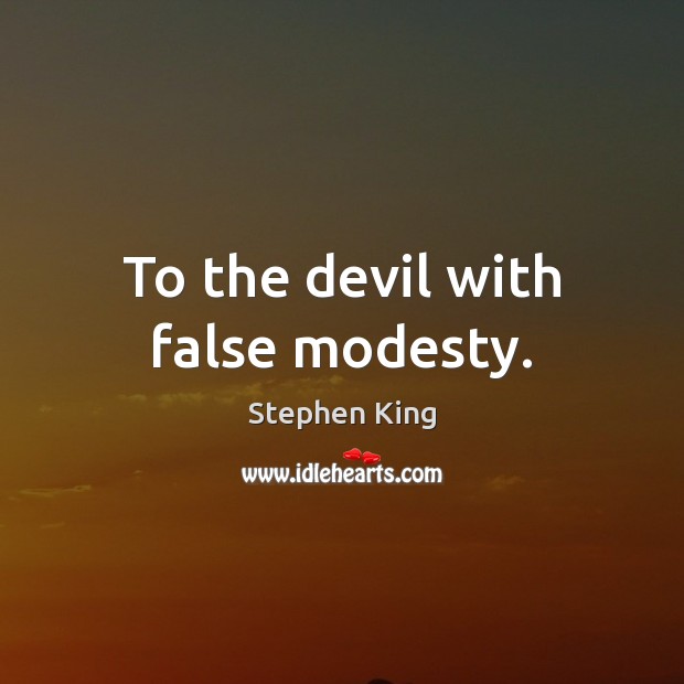 To the devil with false modesty. Stephen King Picture Quote