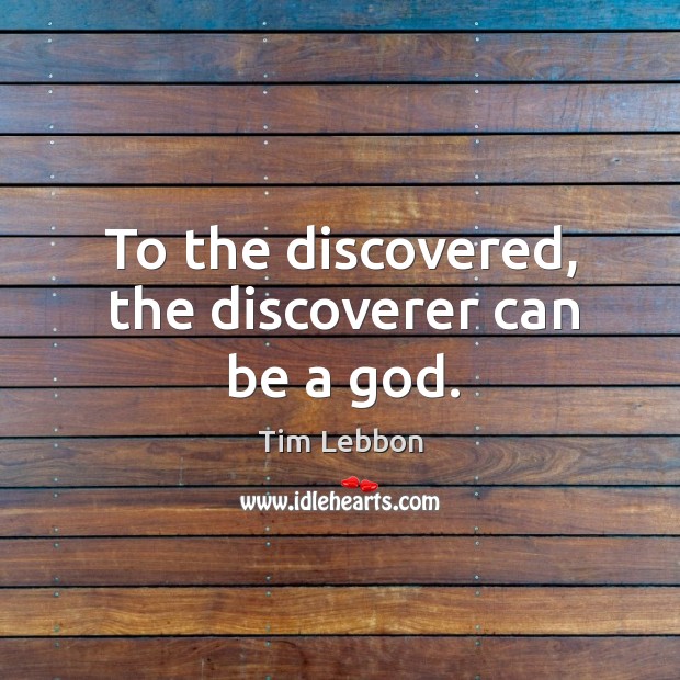 To the discovered, the discoverer can be a God. Tim Lebbon Picture Quote