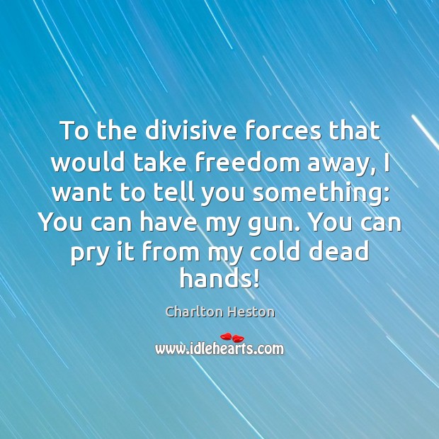 To the divisive forces that would take freedom away, I want to Charlton Heston Picture Quote