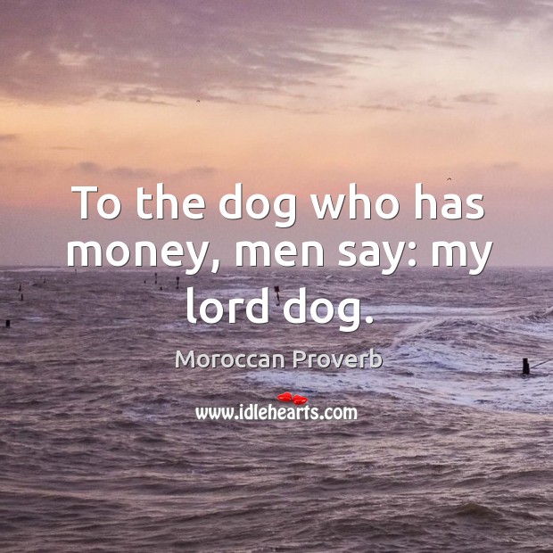 To the dog who has money, men say: my lord dog. Moroccan Proverbs Image