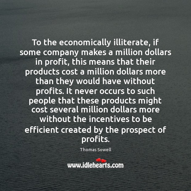 To the economically illiterate, if some company makes a million dollars in Thomas Sowell Picture Quote