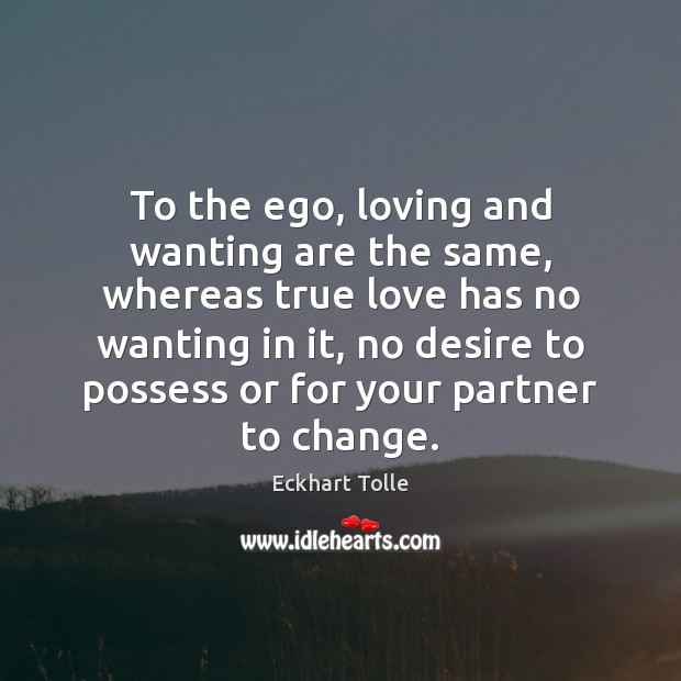 To the ego, loving and wanting are the same, whereas true love Image
