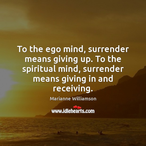 To the ego mind, surrender means giving up. To the spiritual mind, Marianne Williamson Picture Quote