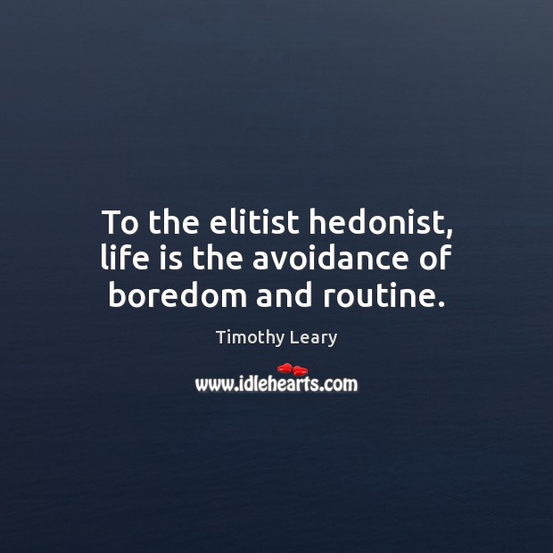 To the elitist hedonist, life is the avoidance of boredom and routine. Timothy Leary Picture Quote