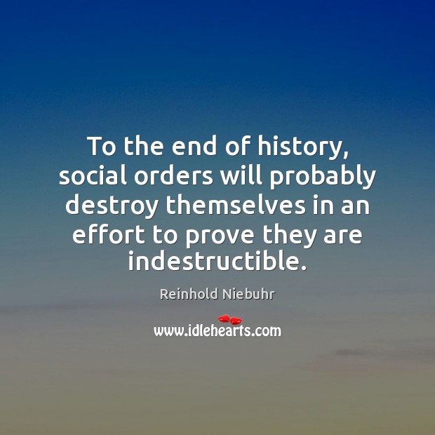 To the end of history, social orders will probably destroy themselves in Reinhold Niebuhr Picture Quote