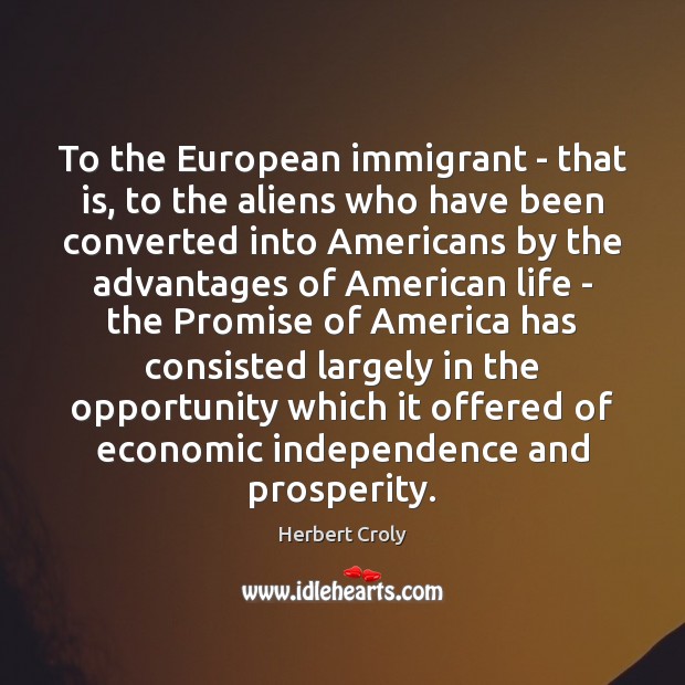 To the European immigrant – that is, to the aliens who have Herbert Croly Picture Quote