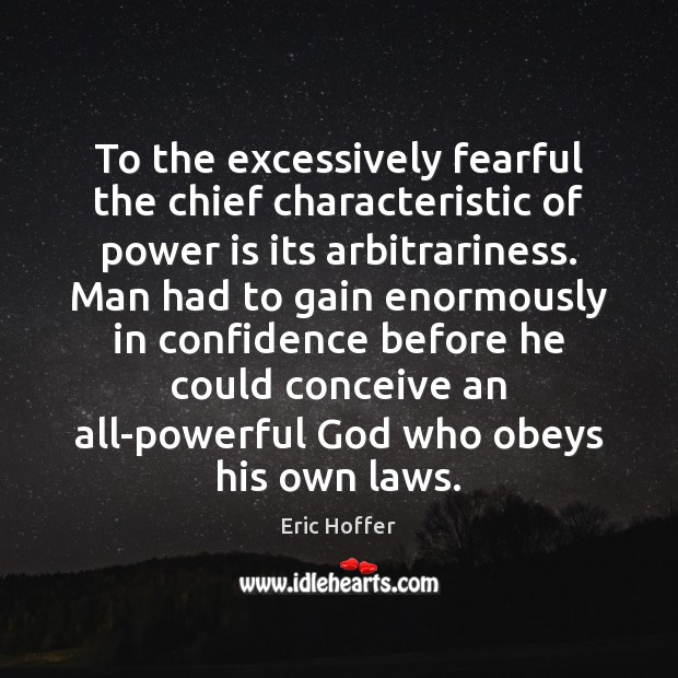 To the excessively fearful the chief characteristic of power is its arbitrariness. Eric Hoffer Picture Quote
