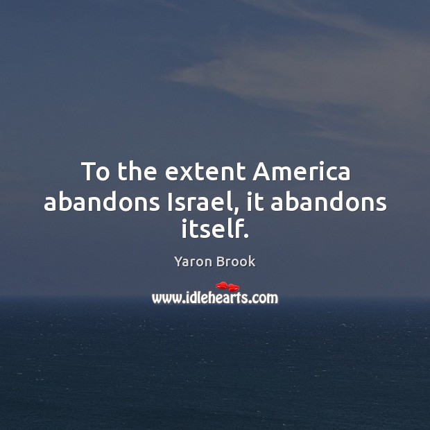 To the extent America abandons Israel, it abandons itself. Yaron Brook Picture Quote
