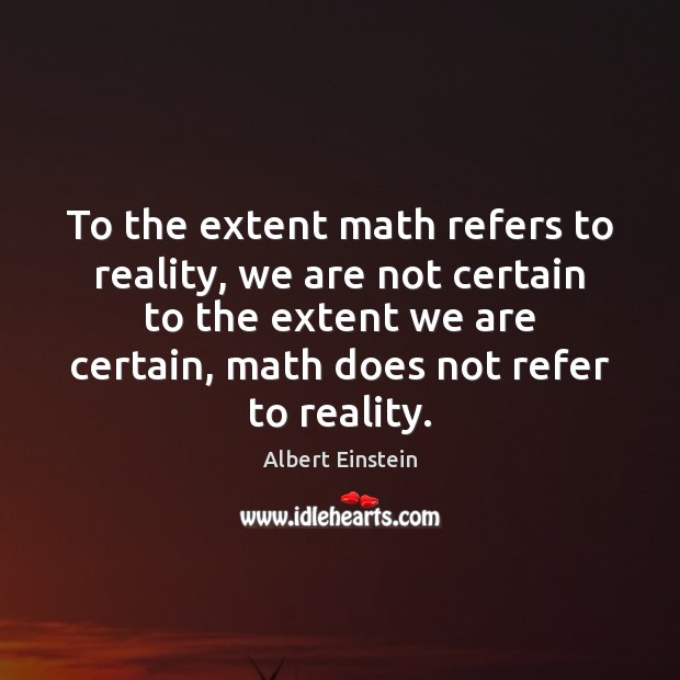 To the extent math refers to reality, we are not certain to Image