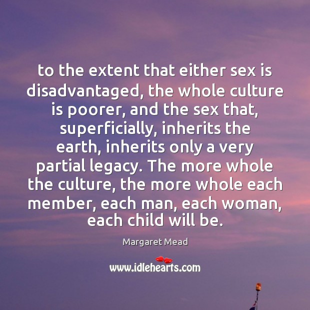 To the extent that either sex is disadvantaged, the whole culture is Image